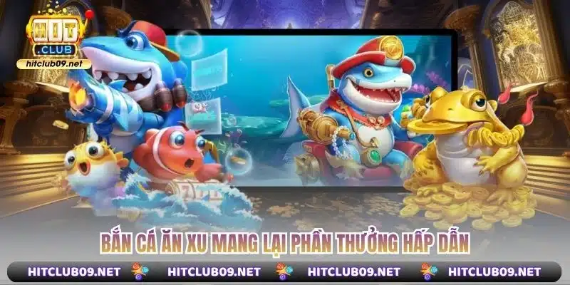 Bắn cá ăn xu mang lại phần thưởng hấp dẫn