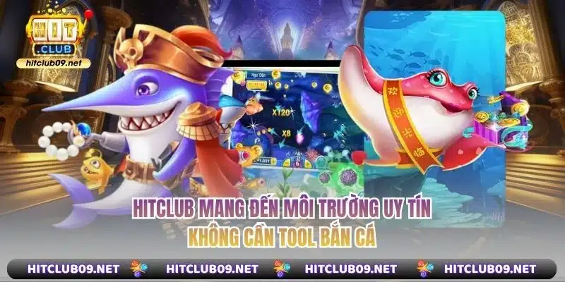 Hitclub mang đến môi trường uy tín, không cần tool bắn cá